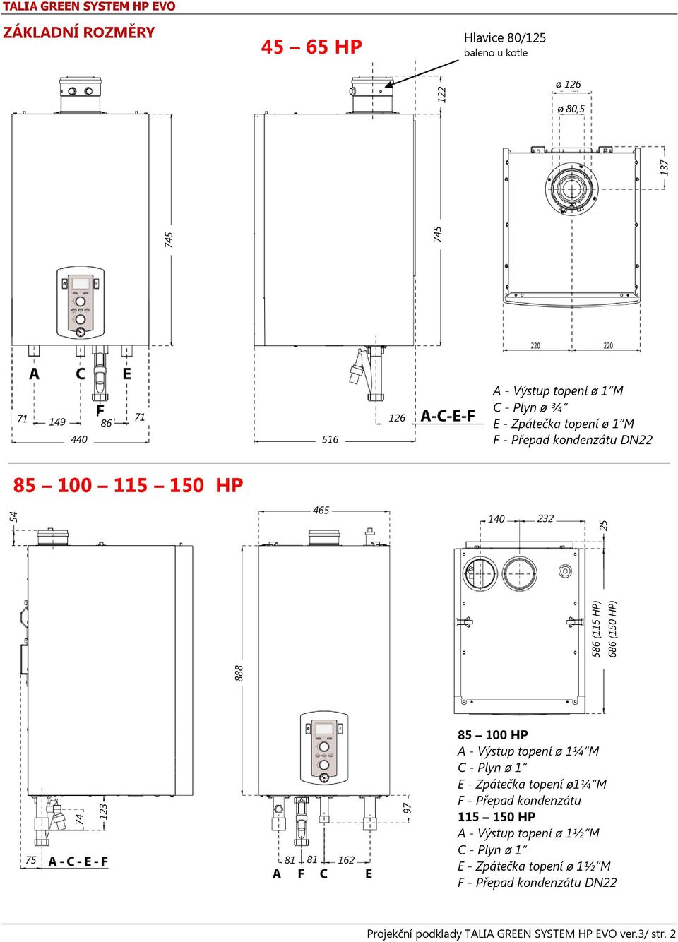 115 150 HP 465 140 232 75 81 81 162 85 100 HP A Výstup topení ø 1¼ M C Plyn ø 1 E Zpátečka topení ø1¼ M F Přepad kondenzátu 115 150 HP A