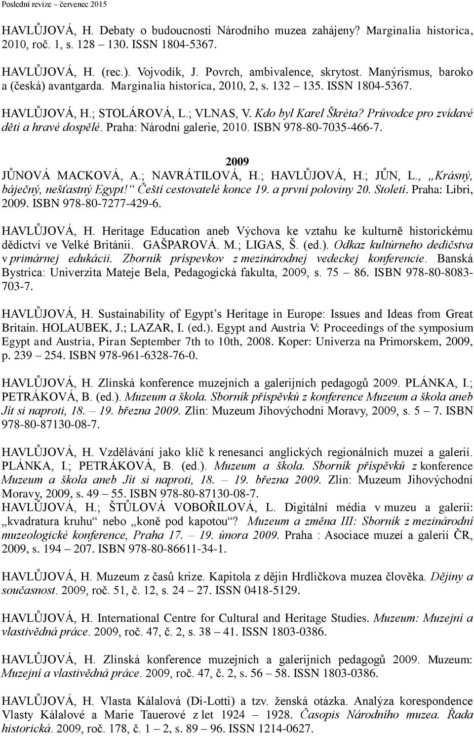 Průvodce pro zvídavé děti a hravé dospělé. Praha: Národní galerie, 2010. ISBN 978-80-7035-466-7. 2009 JŮNOVÁ MACKOVÁ, A.; NAVRÁTILOVÁ, H.; HAVLŮJOVÁ, H.; JŮN, L., Krásný, báječný, nešťastný Egypt!