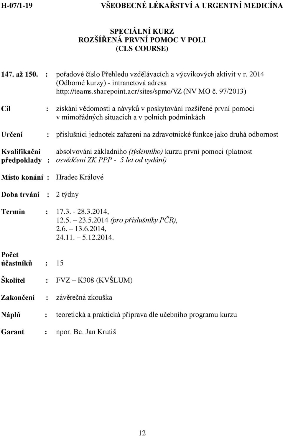 odbornost předpoklady : absolvování základního (týdenního) kurzu první pomoci (platnost osvědčení ZK PPP - 5 let od vydání) Doba trvání : 2 týdny Termín : 17.3. - 28.3.2014, 12.5. 23.5.2014 (pro příslušníky PČR), 2.