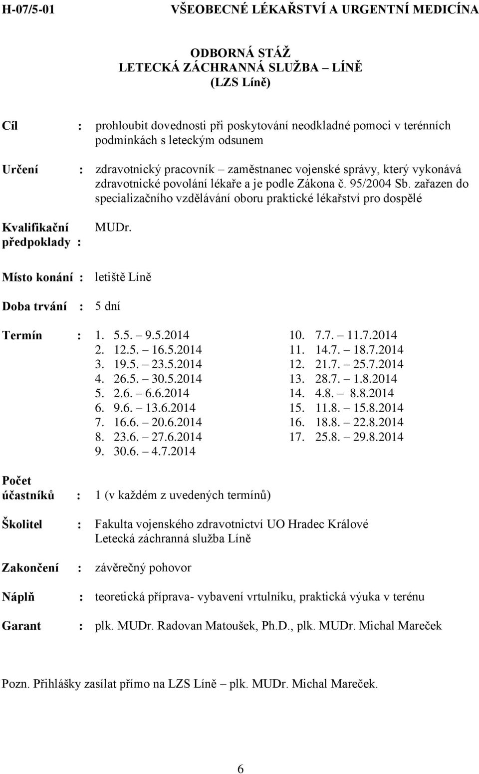 zařazen do specializačního vzdělávání oboru praktické lékařství pro dospělé předpoklady : MUDr. Místo konání : letiště Líně Doba trvání : 5 dní Termín : 1. 5.5. 9.5.2014 2. 12.5. 16.5.2014 3. 19.5. 23.