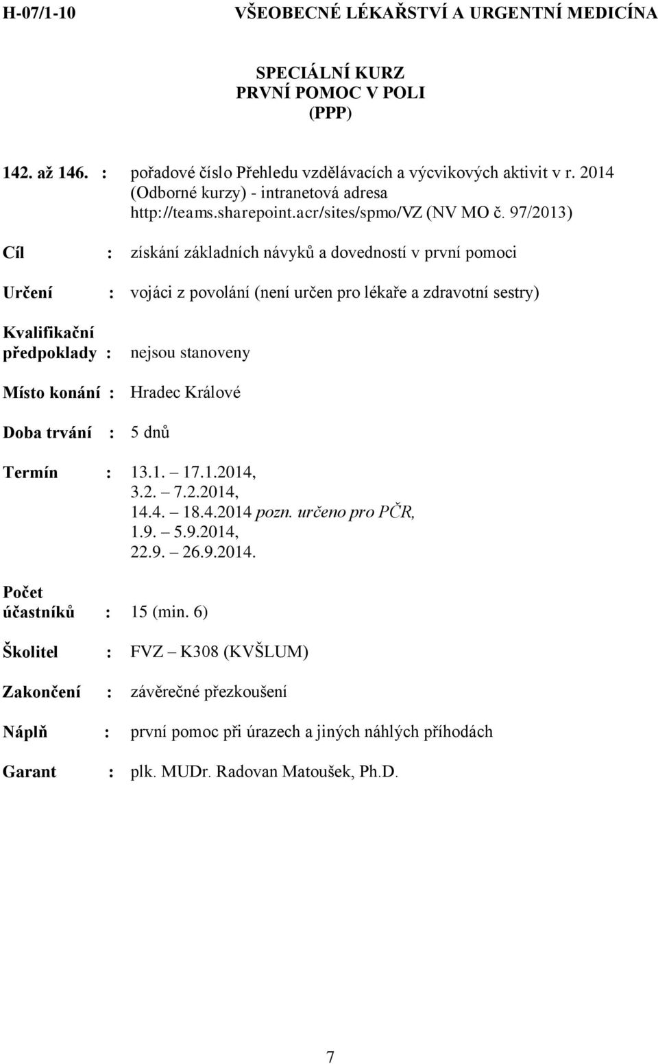 2014 Cíl : získání základních návyků a dovedností v první pomoci : vojáci z povolání (není určen pro lékaře a zdravotní sestry) předpoklady : nejsou stanoveny