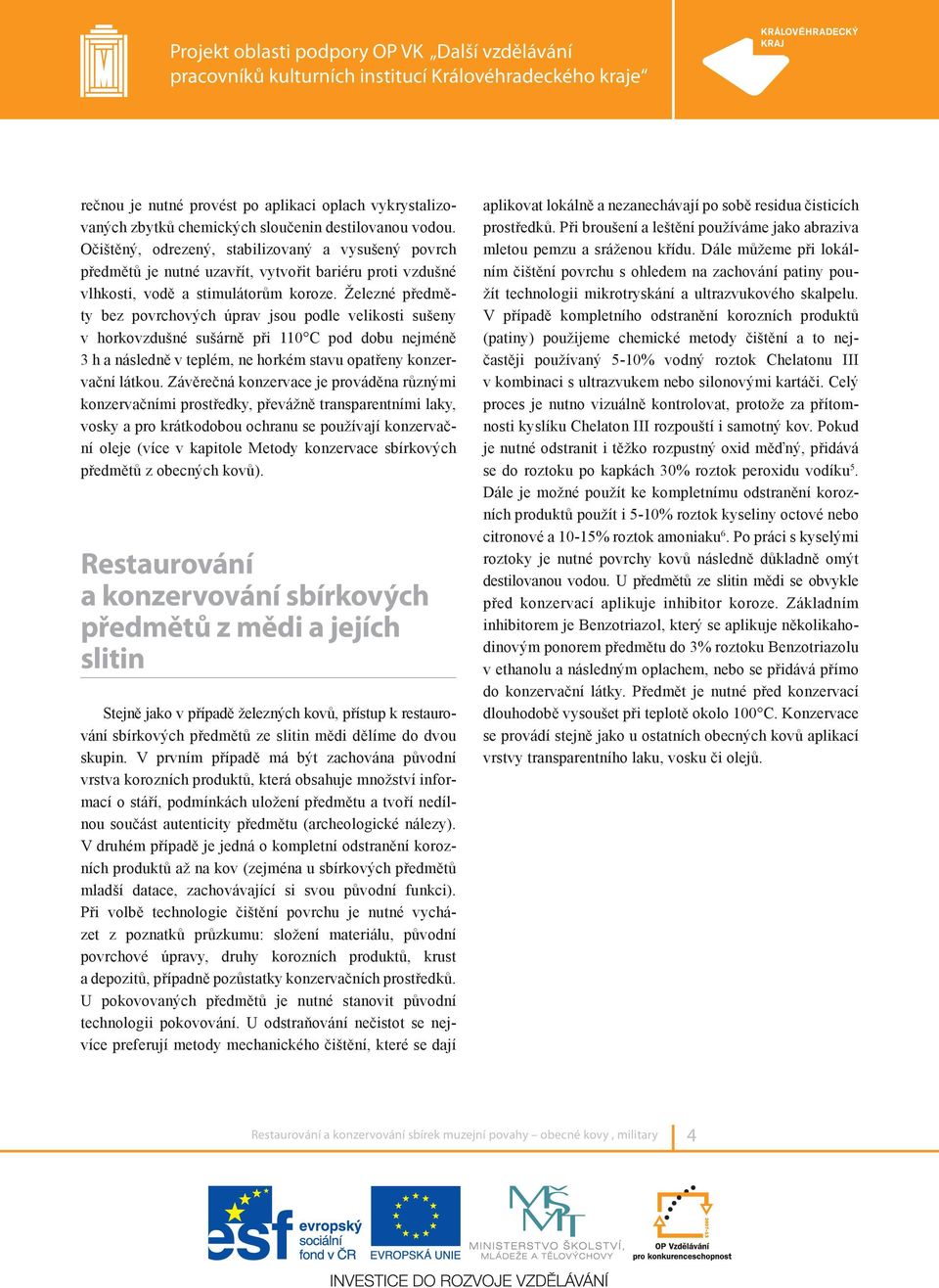 Železné předměty bez povrchových úprav jsou podle velikosti sušeny v horkovzdušné sušárně při 110 C pod dobu nejméně 3 h a následně v teplém, ne horkém stavu opatřeny konzervační látkou.