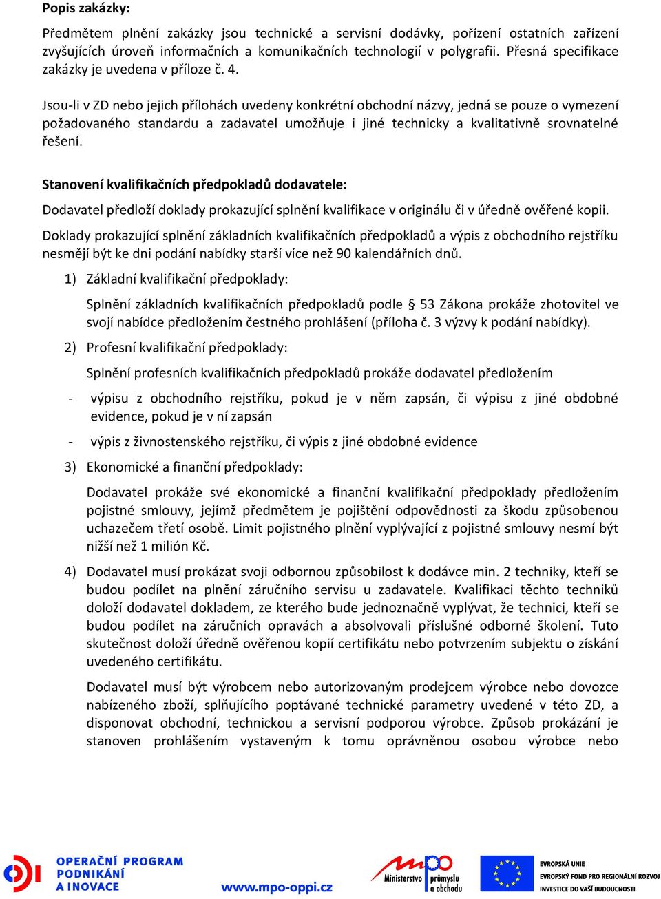 Jsou-li v ZD nebo jejich přílohách uvedeny konkrétní obchodní názvy, jedná se pouze o vymezení požadovaného standardu a zadavatel umožňuje i jiné technicky a kvalitativně srovnatelné řešení.