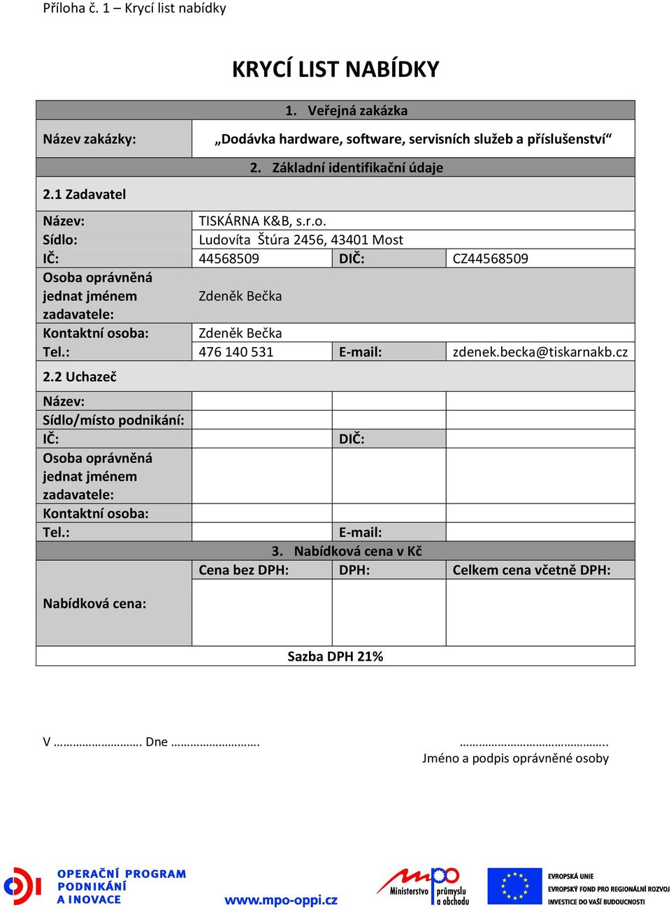 Sídlo: Ludovíta Štúra 2456, 43401 Most IČ: 44568509 DIČ: CZ44568509 Osoba oprávněná jednat jménem Zdeněk Bečka zadavatele: Kontaktní osoba: Zdeněk Bečka Tel.