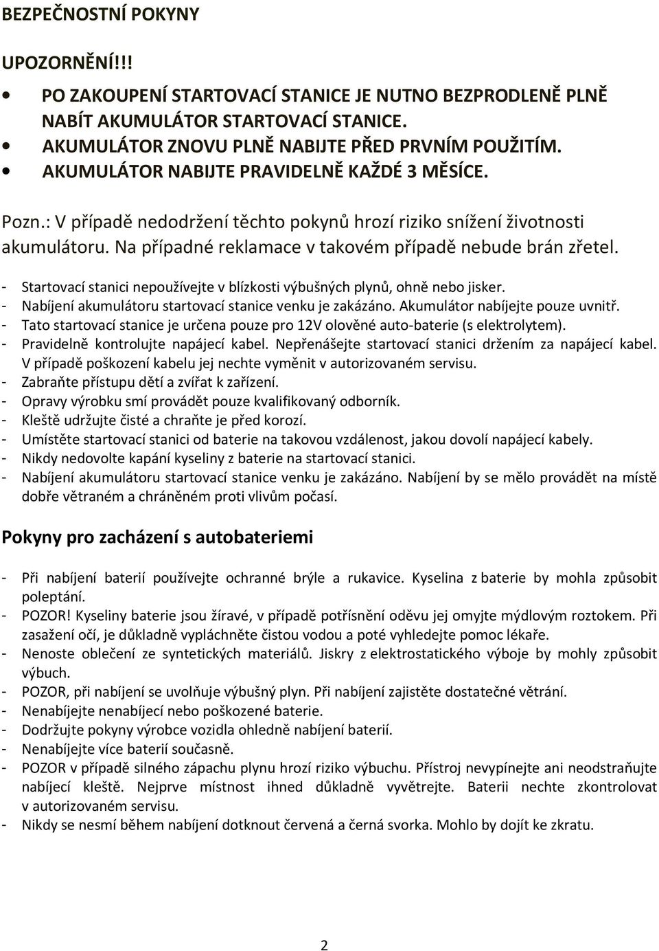 - Startovací stanici nepoužívejte v blízkosti výbušných plynů, ohně nebo jisker. - Nabíjení akumulátoru startovací stanice venku je zakázáno. Akumulátor nabíjejte pouze uvnitř.