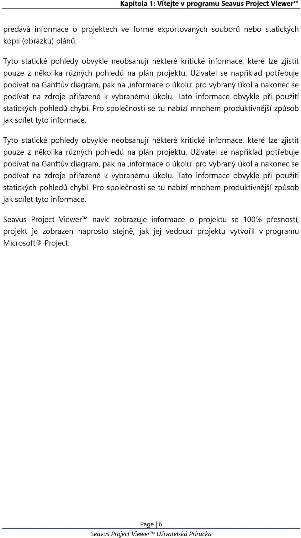 Uživatel se například potřebuje podívat na Ganttův diagram, pak na informace o úkolu pro vybraný úkol a nakonec se podívat na zdroje přiřazené k vybranému úkolu.