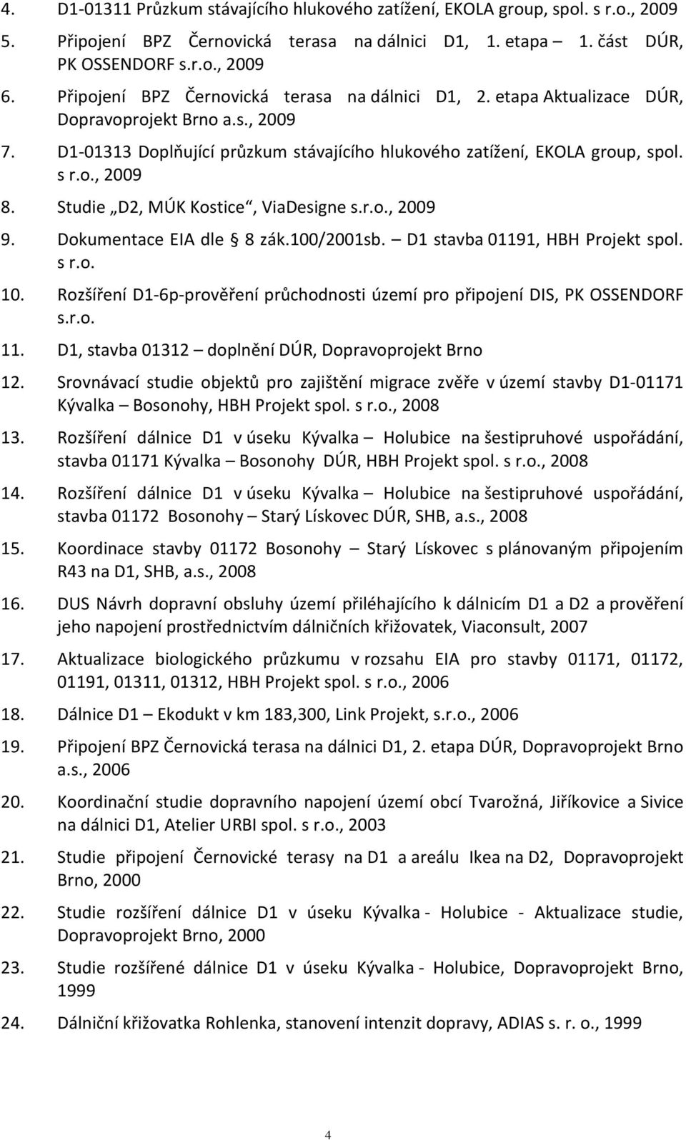 Studie D2, MÚK Kostice, ViaDesigne s.r.o., 2009 9. Dokumentace EIA dle 8 zák.100/2001sb. D1 stavba 01191, HBH Projekt spol. s r.o. 10.