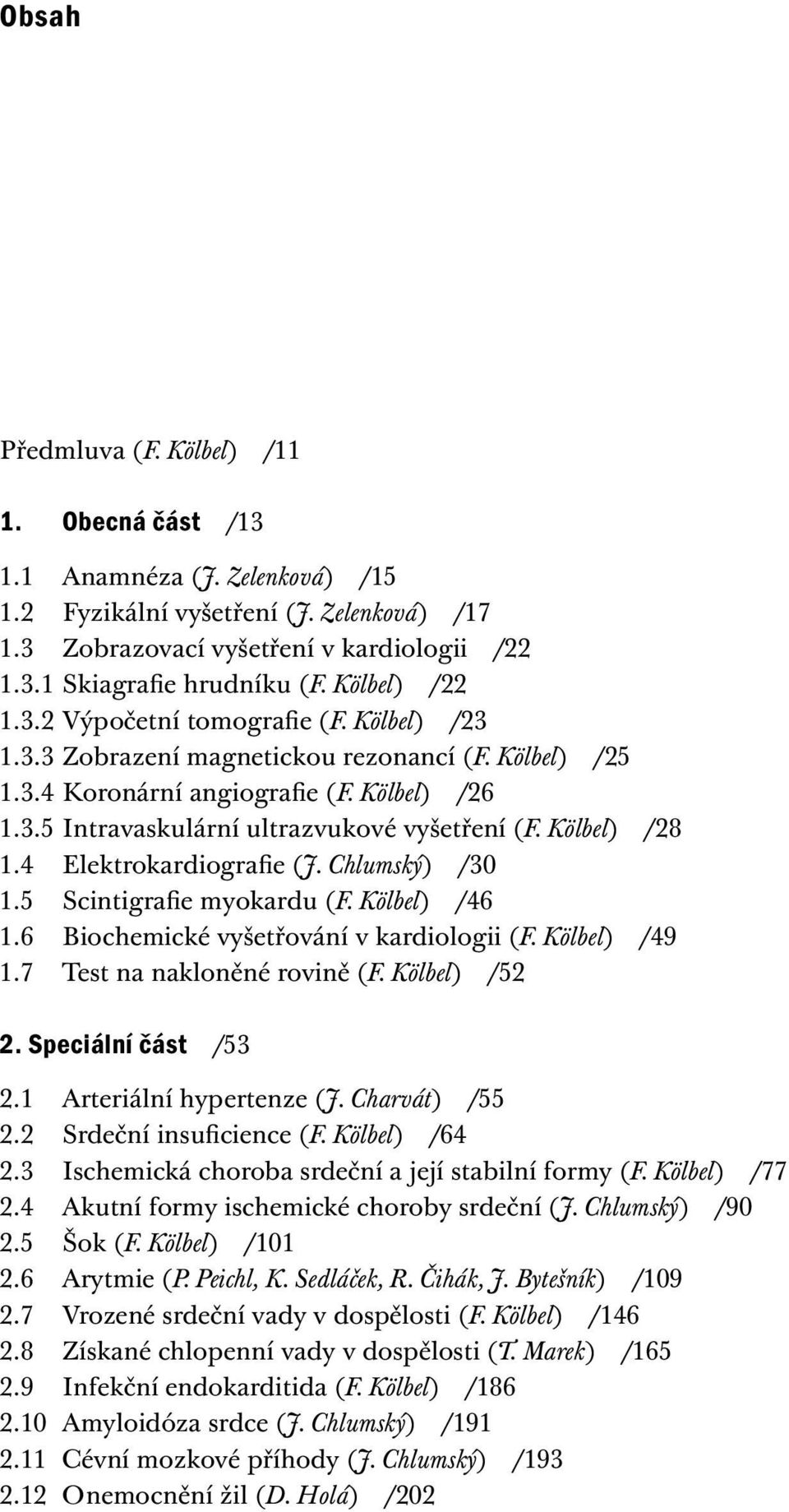 Kölbel) /28 1.4 Elektrokardiografie (J. Chlumský) /30 1.5 Scintigrafie myokardu (F. Kölbel) /46 1.6 Biochemické vyšetřování v kardiologii (F. Kölbel) /49 1.7 Test na nakloněné rovině (F.