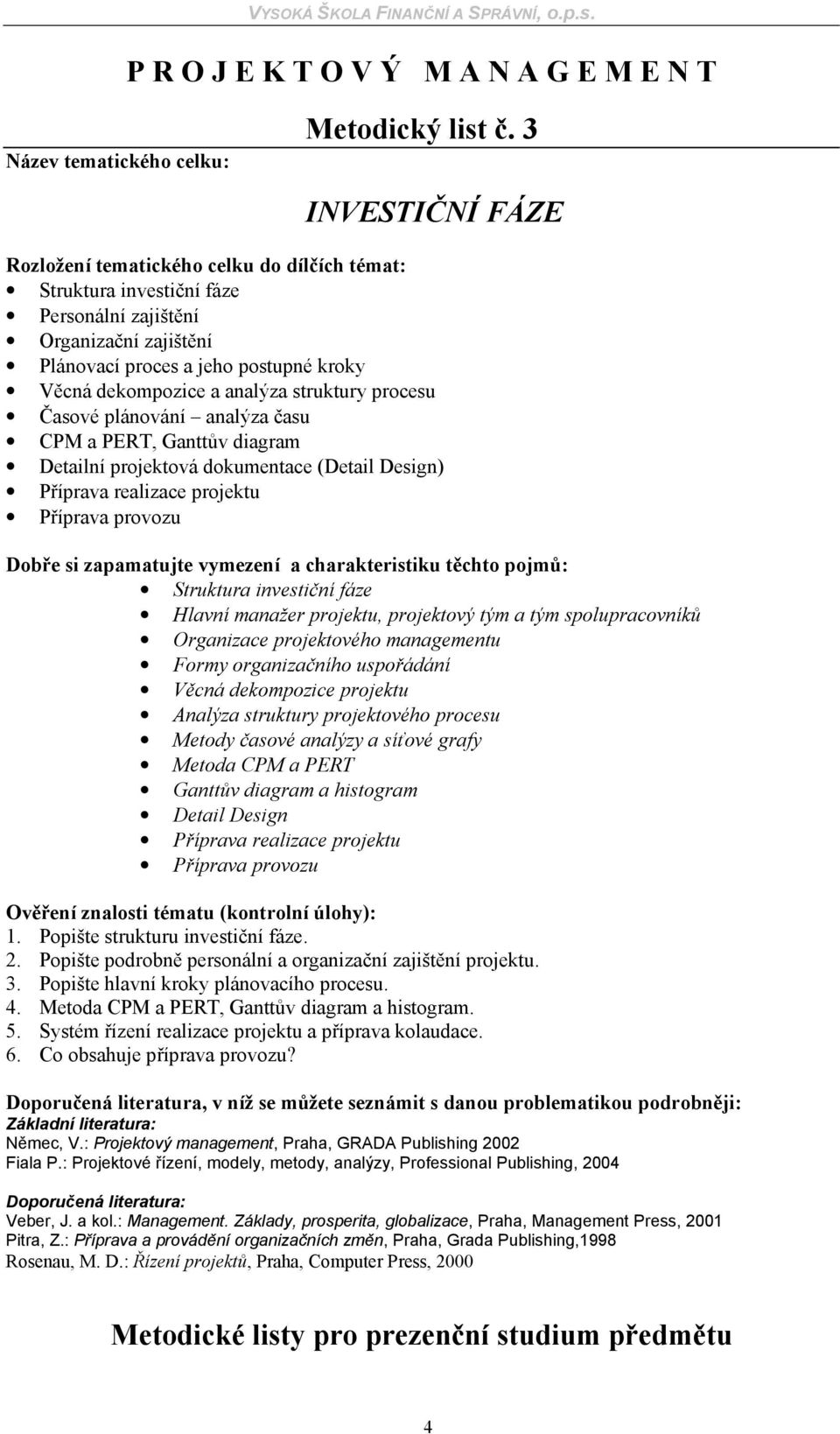 času CPM a PERT, Ganttův diagram Detailní projektová dokumentace (Detail Design) Příprava realizace projektu Příprava provozu Struktura investiční fáze Hlavní manažer projektu, projektový tým a tým