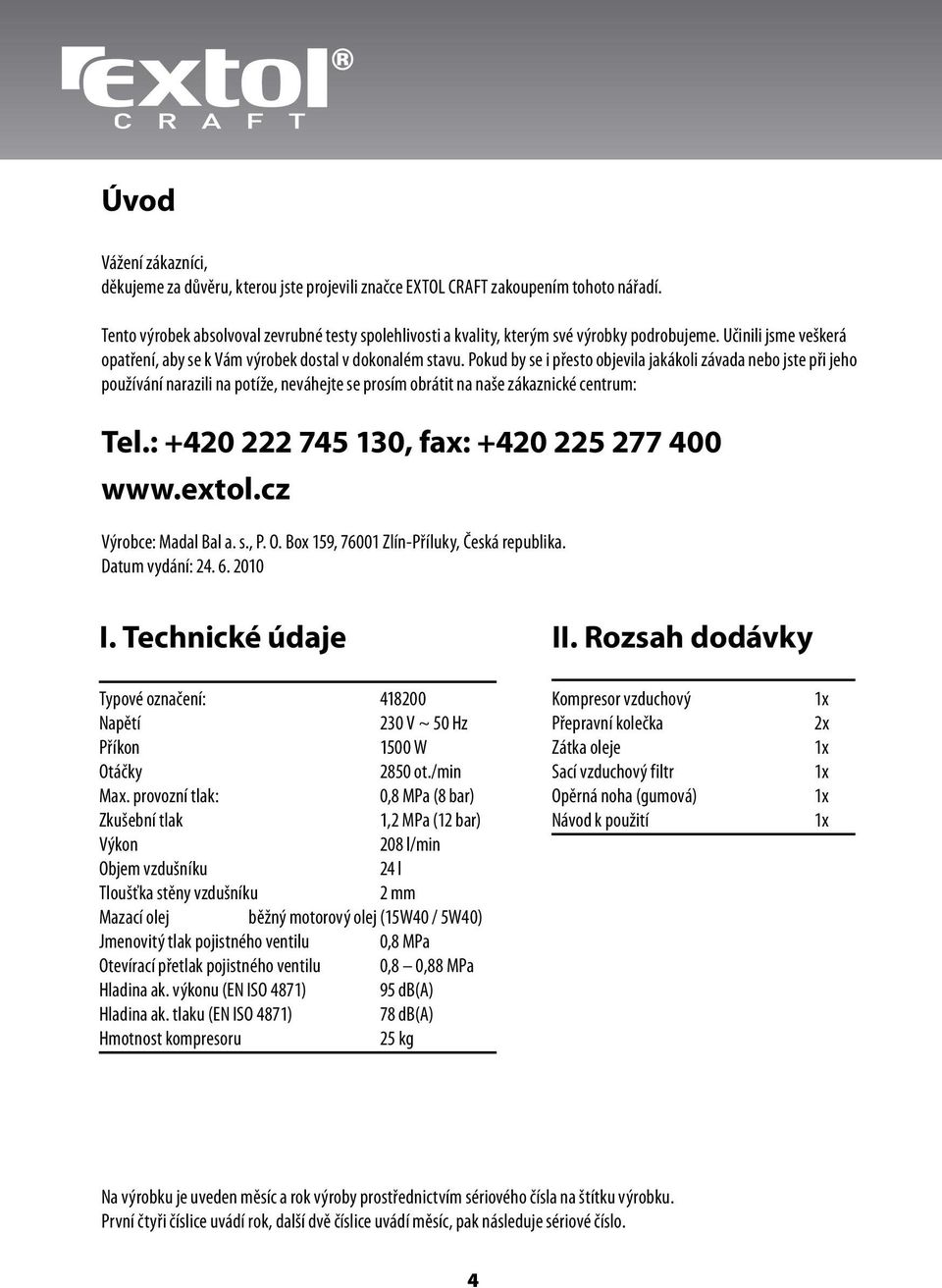 Pokud by se i přesto objevila jakákoli závada nebo jste při jeho používání narazili na potíže, neváhejte se prosím obrátit na naše zákaznické centrum: Tel.