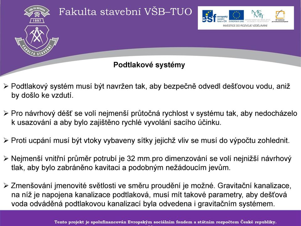 Proti ucpání musí být vtoky vybaveny sítky jejichž vliv se musí do výpočtu zohlednit. Nejmenší vnitřní průměr potrubí je 32 mm.