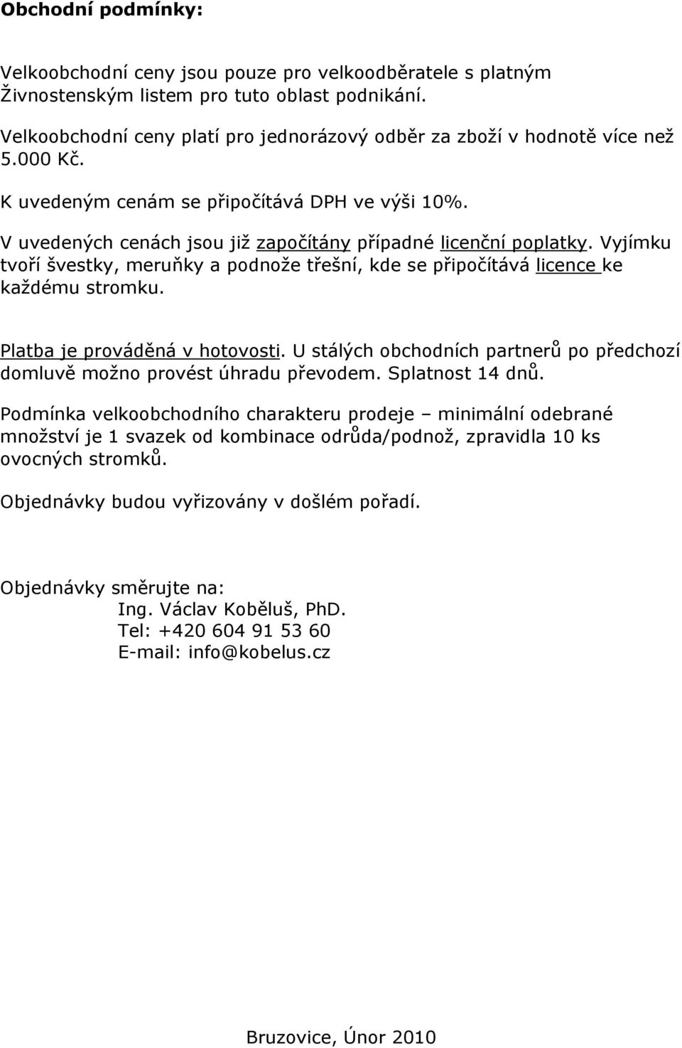 Vyjímku tvoří švestky, meruňky a podnože třešní, kde se připočítává licence ke každému stromku. Platba je prováděná v hotovosti.