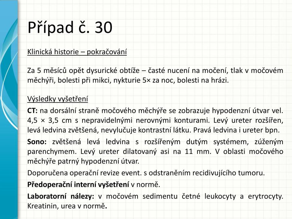 Levý ureter rozšířen, levá ledvina zvětšená, nevylučuje kontrastní látku. Pravá ledvina i ureter bpn. Sono: zvětšená levá ledvina s rozšířeným dutým systémem, zúženým parenchymem.