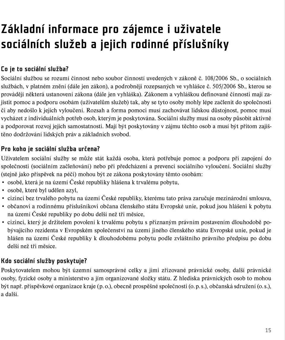 Zákonem a vyhláškou definované činnosti mají zajistit pomoc a podporu osobám (uživatelům služeb) tak, aby se tyto osoby mohly lépe začlenit do společnosti či aby nedošlo k jejich vyloučení.