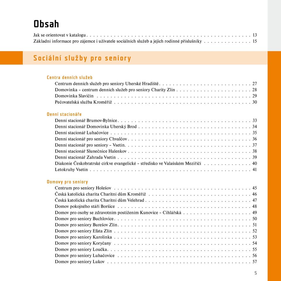 ..................... 28 Domovinka Slavičín............................................. 29 Pečovatelská služba Kroměříž........................................ 30 Denní stacionáře Denní stacionář Brumov-Bylnice.