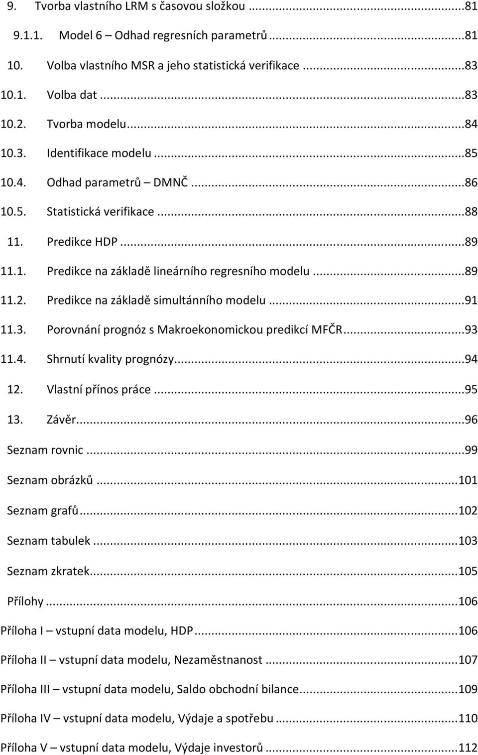 Predikce na základě simultánního modelu...91 11.3. Porovnání prognóz s Makroekonomickou predikcí MFČR...93 11.4. Shrnutí kvality prognózy...94 12. Vlastní přínos práce...95 13. Závěr...96 Seznam rovnic.