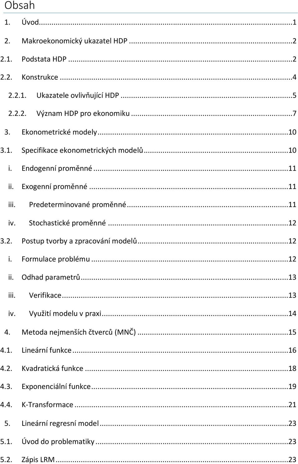 ..12 3.2. Postup tvorby a zpracování modelů...12 i. Formulace problému...12 ii. Odhad parametrů...13 iii. Verifikace...13 iv. Využití modelu v praxi...14 4.