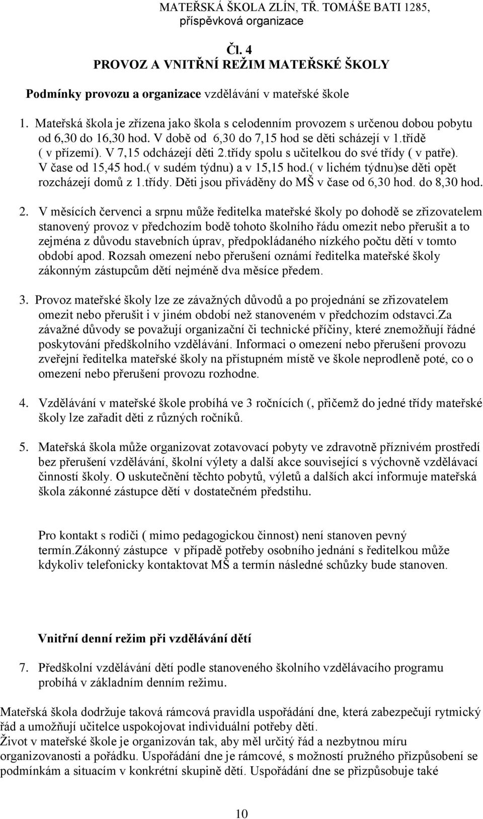 třídy spolu s učitelkou do své třídy ( v patře). V čase od 15,45 hod.( v sudém týdnu) a v 15,15 hod.( v lichém týdnu)se děti opět rozcházejí domů z 1.třídy. Děti jsou přiváděny do MŠ v čase od 6,30 hod.