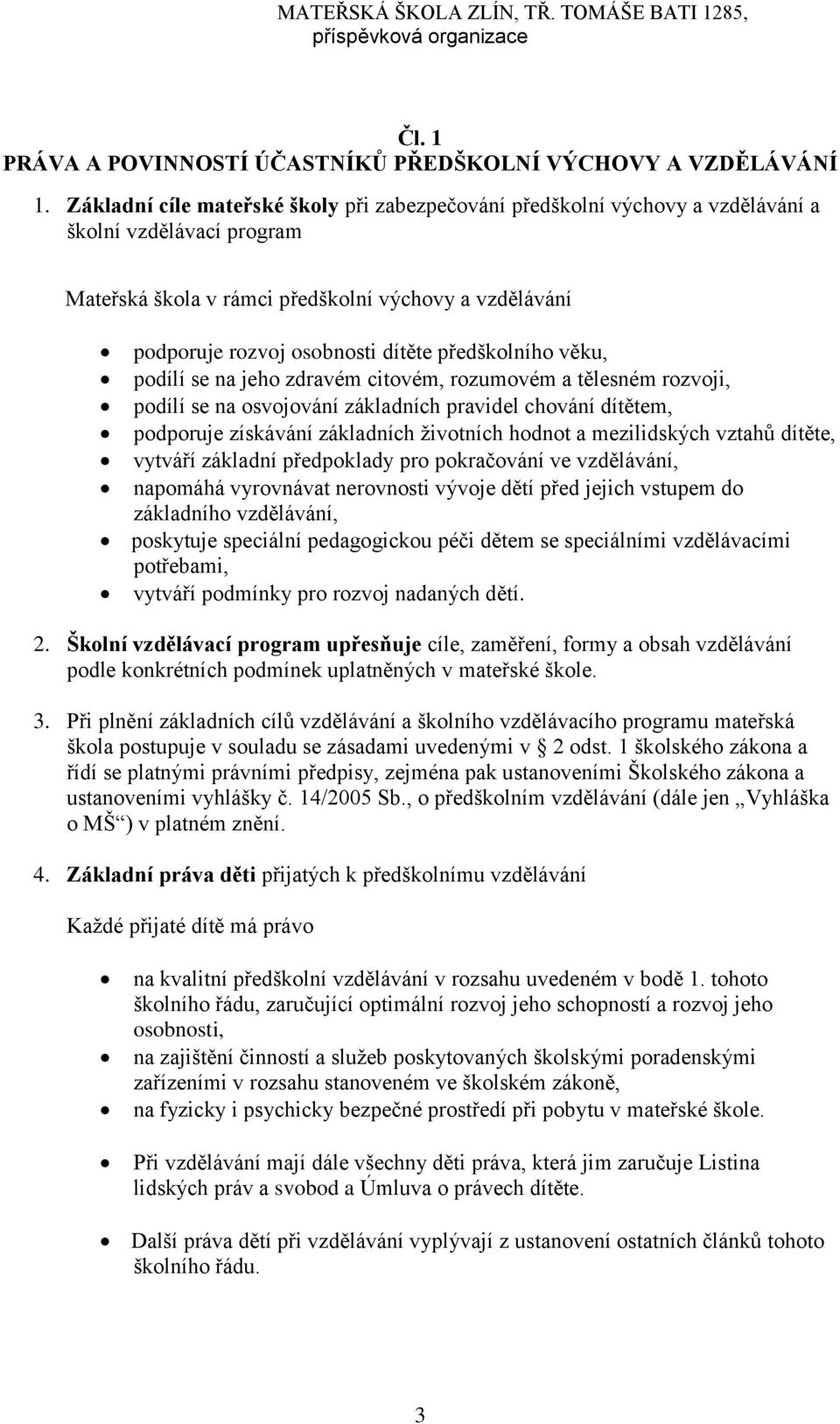 předškolního věku, podílí se na jeho zdravém citovém, rozumovém a tělesném rozvoji, podílí se na osvojování základních pravidel chování dítětem, podporuje získávání základních životních hodnot a