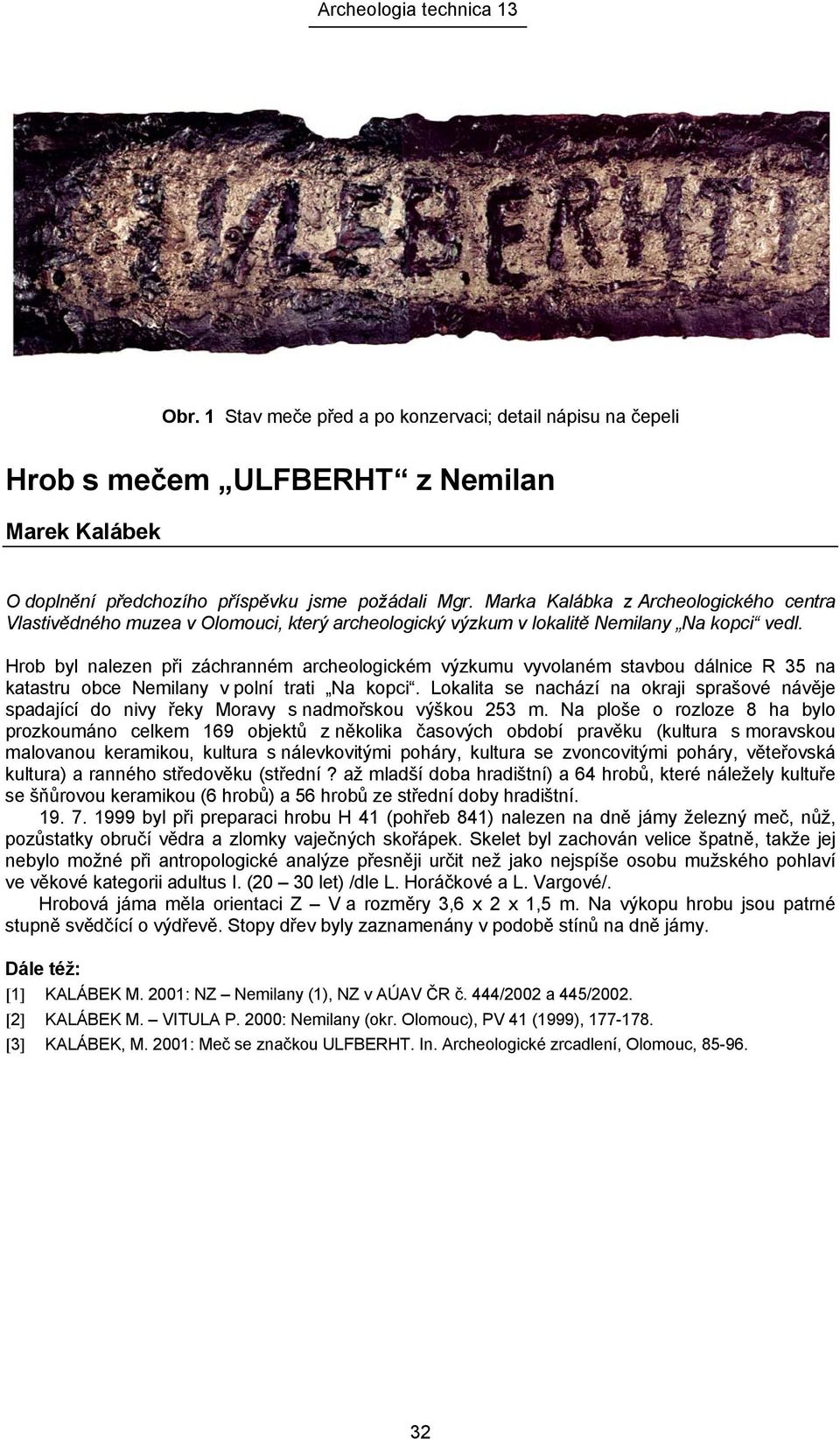 Hrob byl nalezen při záchranném archeologickém výzkumu vyvolaném stavbou dálnice R 35 na katastru obce Nemilany v polní trati Na kopci.