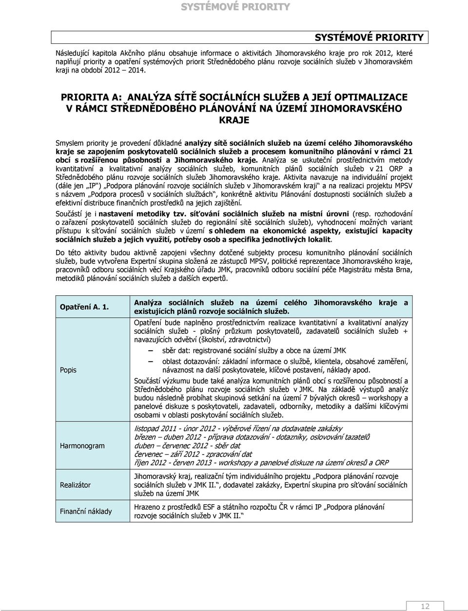 PRIORITA A: ANALÝZA SÍTĚ SOCIÁLNÍCH SLUŽEB A JEJÍ OPTIMALIZACE V RÁMCI STŘEDNĚDOBÉHO PLÁNOVÁNÍ NA ÚZEMÍ JIHOMORAVSKÉHO KRAJE Smyslem priority je provedení důkladné analýzy sítě sociálních služeb na