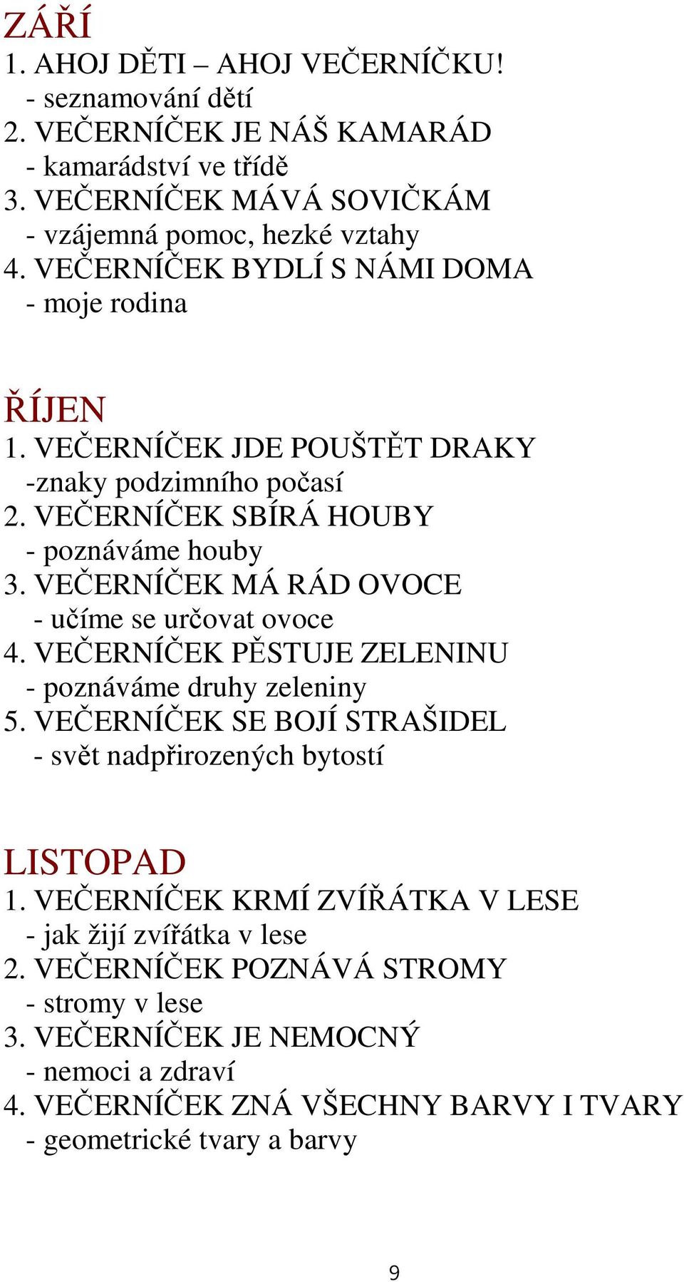 VEČERNÍČEK MÁ RÁ OVOCE - učíme se určovat ovoce 4. VEČERNÍČEK PĚSTUJE ZELENINU - poznáváme druhy zeleniny 5. VEČERNÍČEK SE BOJÍ STRAŠIEL - svět nadpřirozených bytostí LISTOPA 1.
