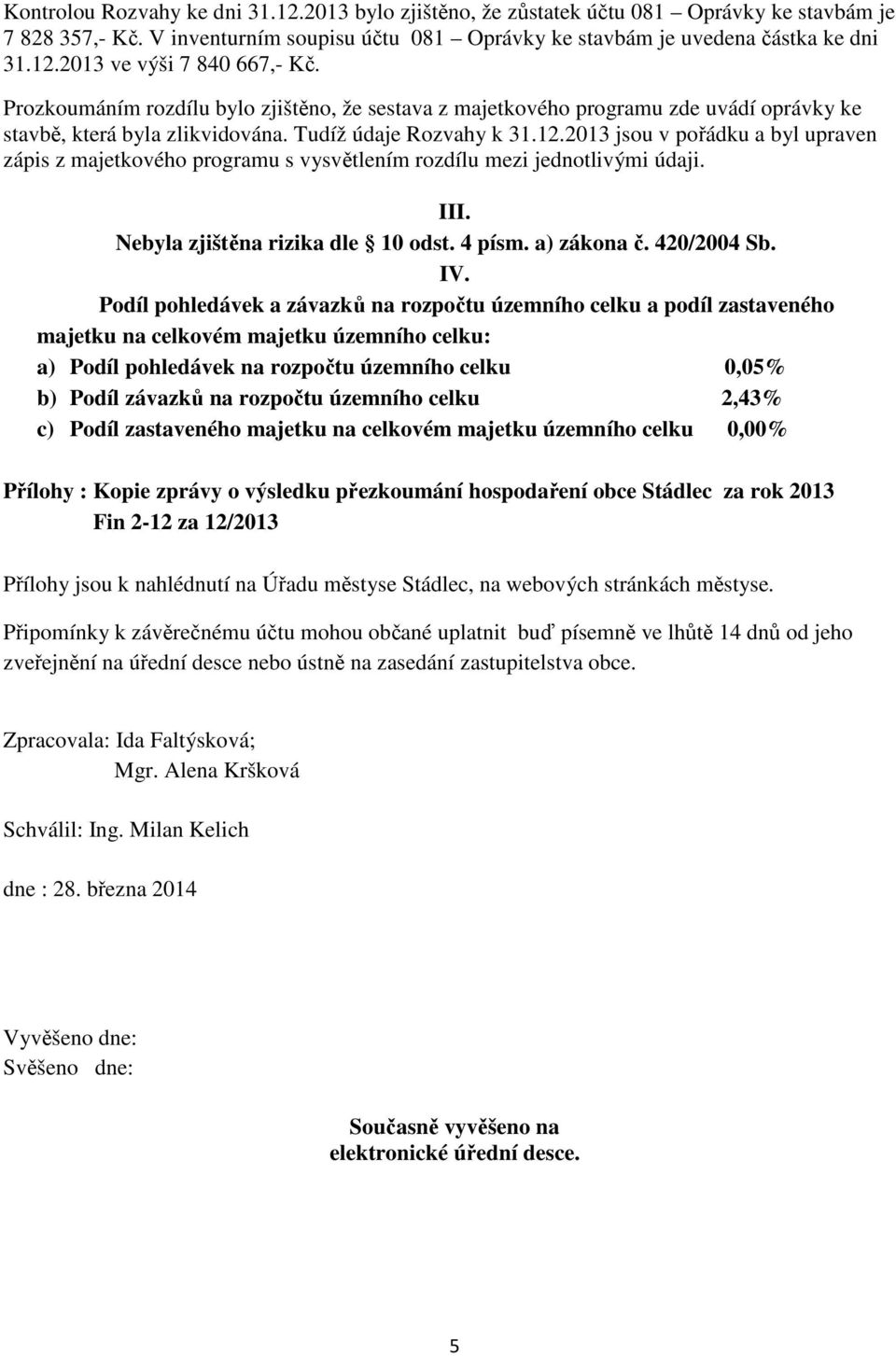 2013 jsou v pořádku a byl upraven zápis z majetkového programu s vysvětlením rozdílu mezi jednotlivými údaji. III. Nebyla zjištěna rizika dle 10 odst. 4 písm. a) zákona č. 420/2004 Sb. IV.