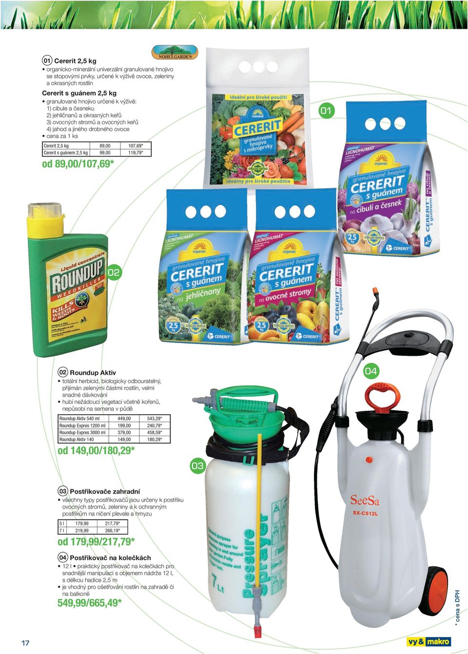 * od 89,00 /107,69* Roundup Aktiv totální herbicid, biologicky odbouratelný, přijímán zelenými částmi rostlin, velmi snadné dávkování hubí nežádoucí vegetaci včetně kořenů, nepůsobí na semena v půdě