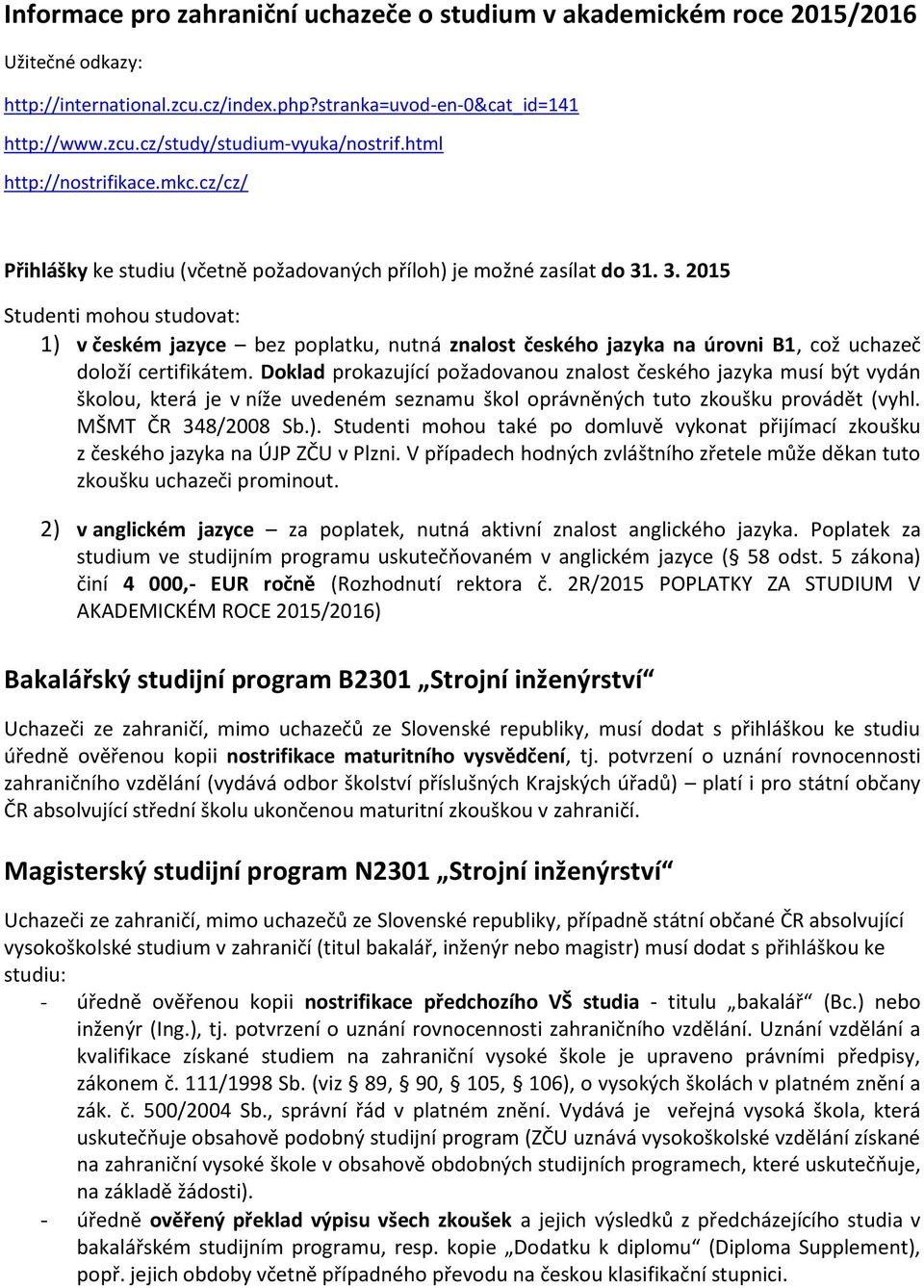 . 3. 2015 Studenti mohou studovat: 1) v českém jazyce bez poplatku, nutná znalost českého jazyka na úrovni B1, což uchazeč doloží certifikátem.