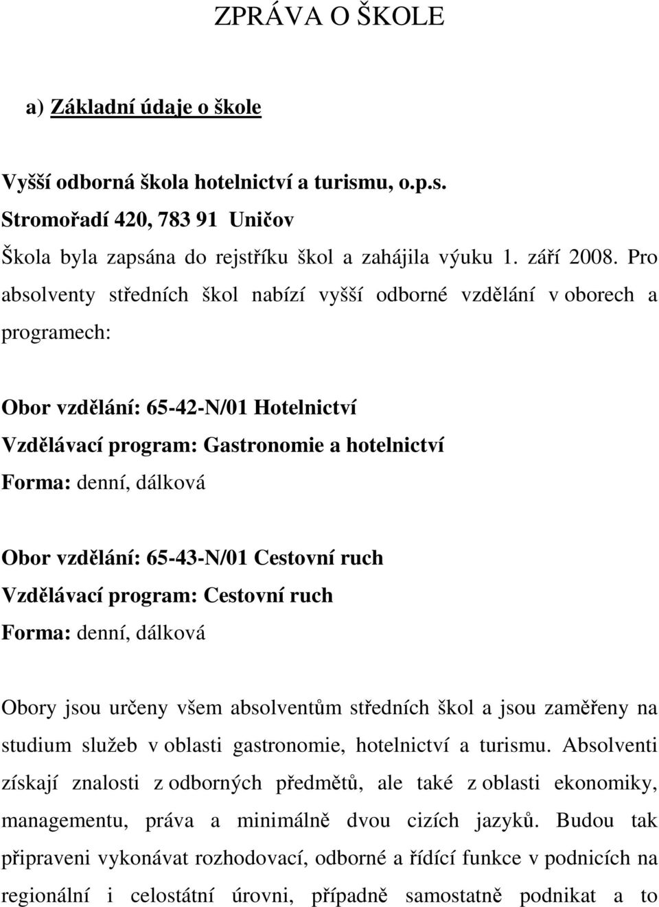 vzdělání: 65-43-N/01 Cestovní ruch Vzdělávací program: Cestovní ruch Forma: denní, dálková Obory jsou určeny všem absolventům středních škol a jsou zaměřeny na studium služeb v oblasti gastronomie,