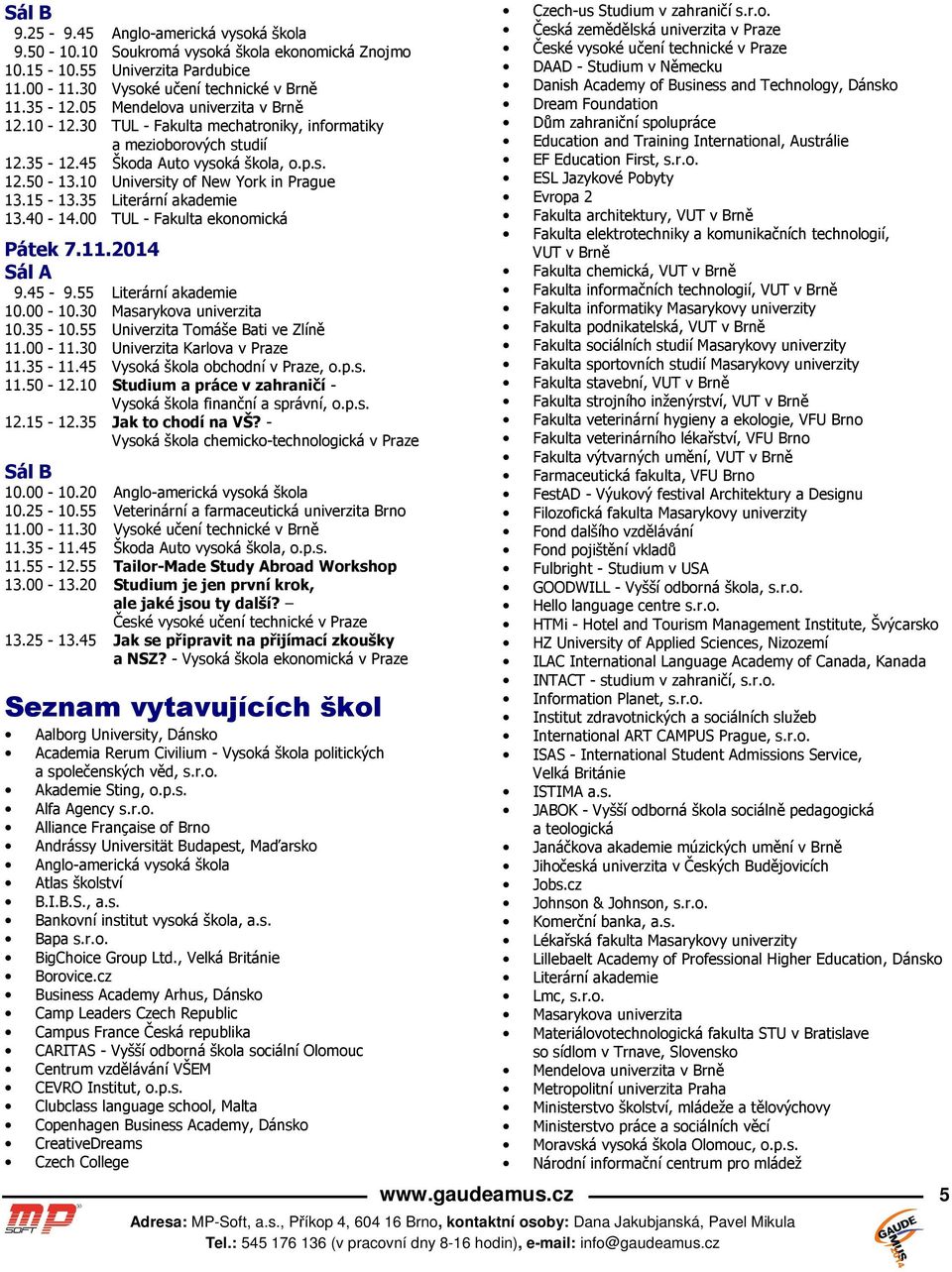 00 TUL - Fakulta ekonomická Pátek 7.11.2014 9.45-9.55 Literární akademie 10.35-10.55 Univerzita Tomáše Bati ve Zlíně 11.35-11.45 Vysoká škola obchodní v Praze, o.p.s. 11.50-12.