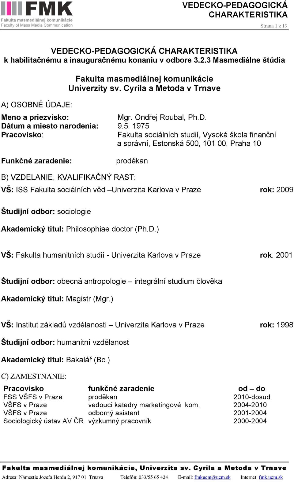 1975 Pracovisko: Fakulta sociálních studií, Vysoká škola finanční a správní, Estonská 500, 101 00, Praha 10 Funkčné zaradenie: proděkan B) VZDELANIE, KVALIFIKAČNÝ RAST: VŠ: ISS Fakulta sociálních věd