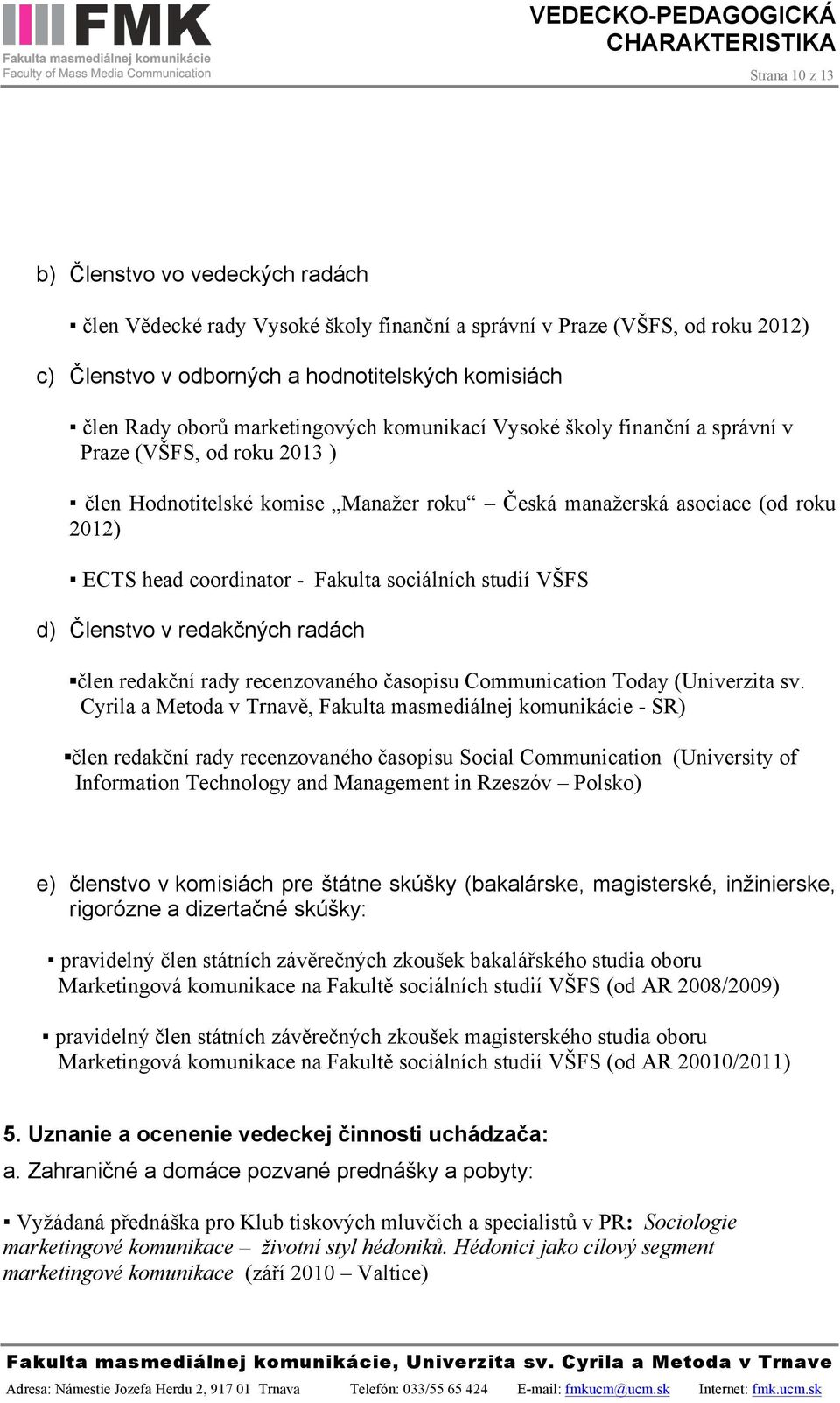 sociálních studií VŠFS d) Členstvo v redakčných radách člen redakční rady recenzovaného časopisu Communication Today (Univerzita sv.