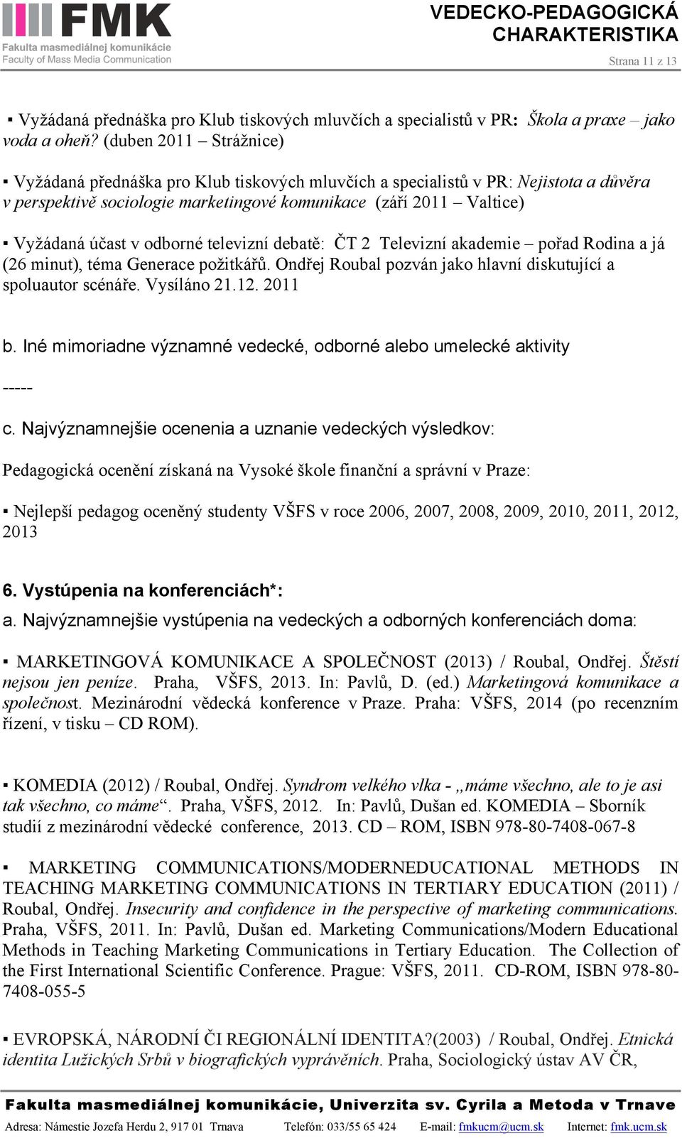 odborné televizní debatě: ČT 2 Televizní akademie pořad Rodina a já (26 minut), téma Generace požitkářů. Ondřej Roubal pozván jako hlavní diskutující a spoluautor scénáře. Vysíláno 21.12. 2011 b.
