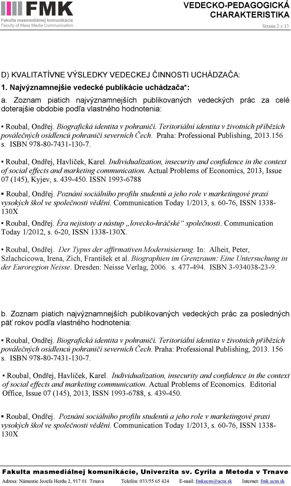 Teritoriální identita v životních příbězích poválečných osídlenců pohraničí severních Čech. Praha: Professional Publishing, 2013.156 s. ISBN 978-80-7431-130-7. Roubal, Ondřej, Havlíček, Karel.