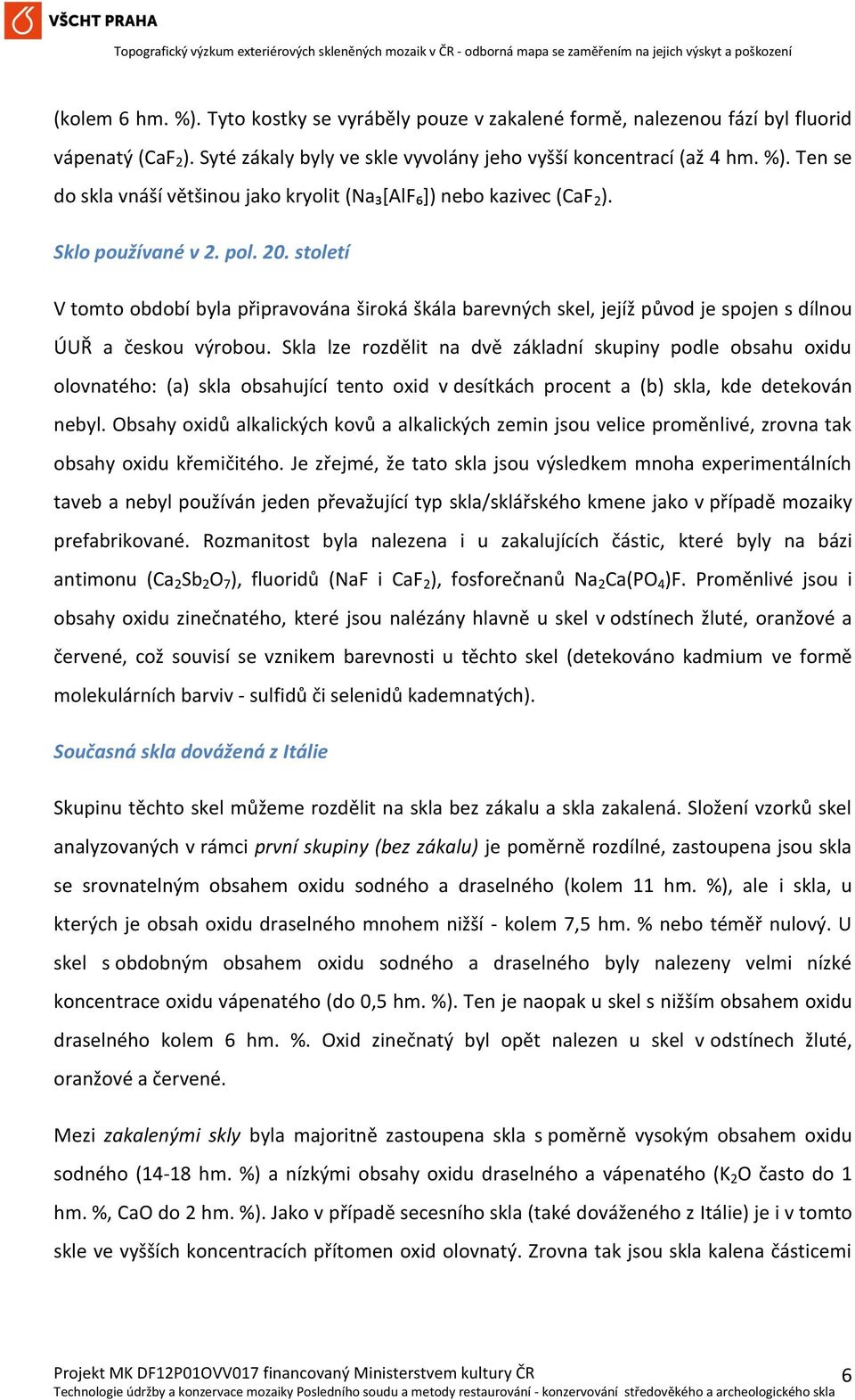 Skla lze rozdělit na dvě základní skupiny podle obsahu oxidu olovnatého: (a) skla obsahující tento oxid v desítkách procent a (b) skla, kde detekován nebyl.