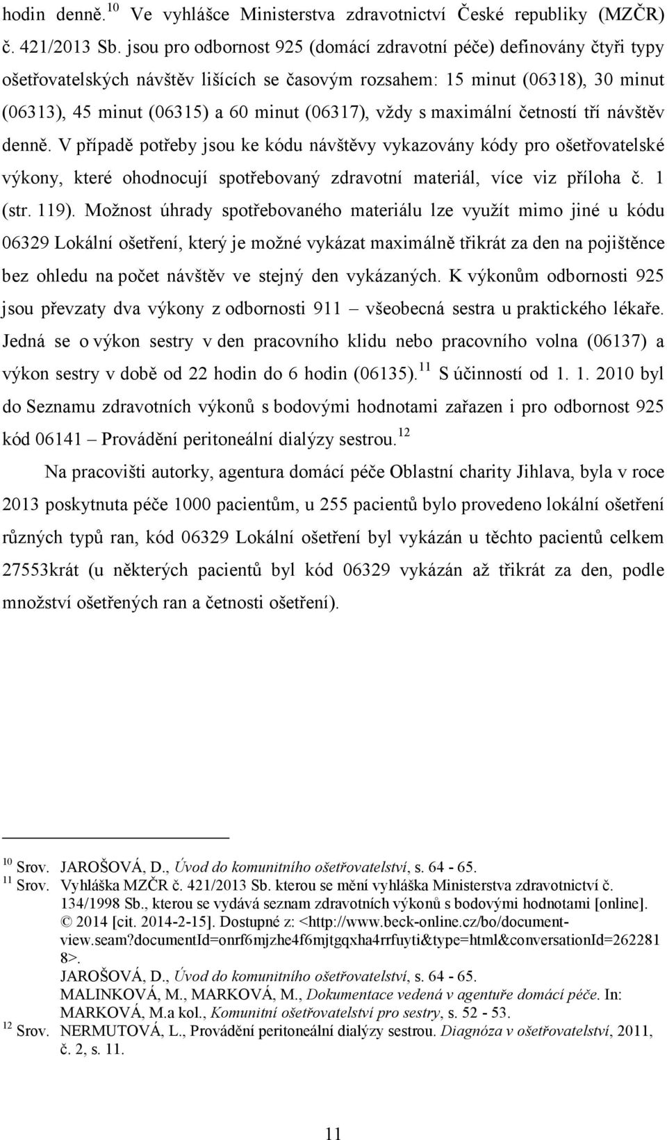 vždy s maximální četností tří návštěv denně. V případě potřeby jsou ke kódu návštěvy vykazovány kódy pro ošetřovatelské výkony, které ohodnocují spotřebovaný zdravotní materiál, více viz příloha č.