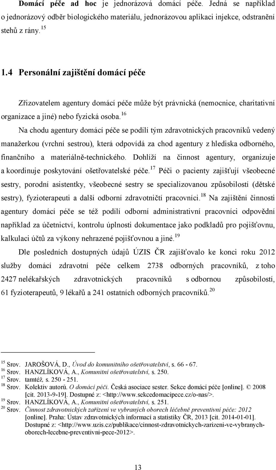 16 Na chodu agentury domácí péče se podílí tým zdravotnických pracovníků vedený manažerkou (vrchní sestrou), která odpovídá za chod agentury z hlediska odborného, finančního a materiálně-technického.