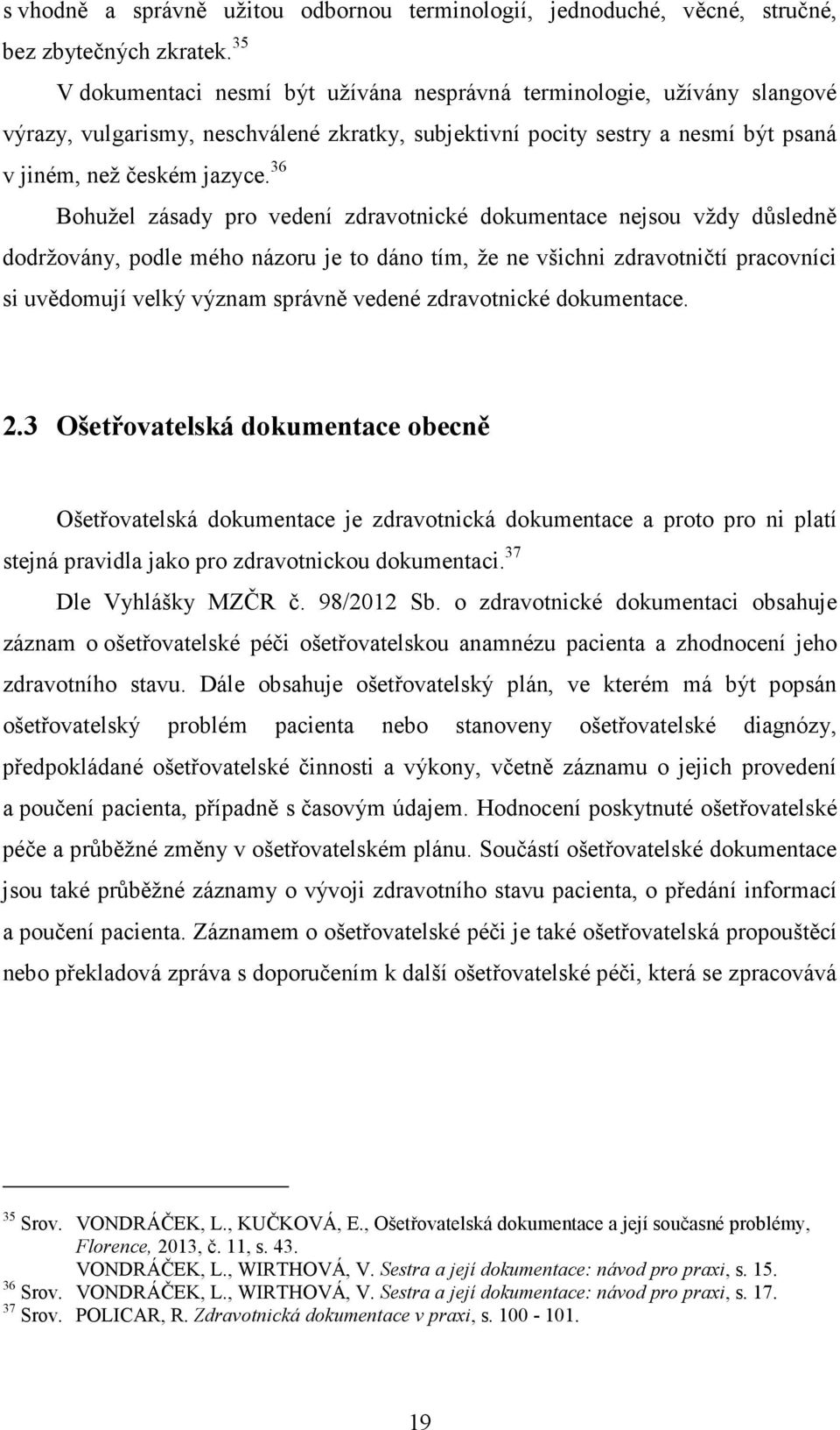 36 Bohužel zásady pro vedení zdravotnické dokumentace nejsou vždy důsledně dodržovány, podle mého názoru je to dáno tím, že ne všichni zdravotničtí pracovníci si uvědomují velký význam správně vedené