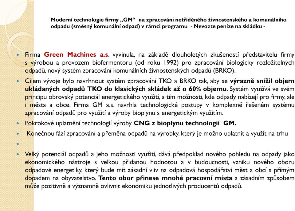 výrobou a provozem biofermentoru (od roku 1992) pro zpracování biologicky rozložitelných odpadů, nový systém zpracování komunálních živnostenských odpadů (BRKO).