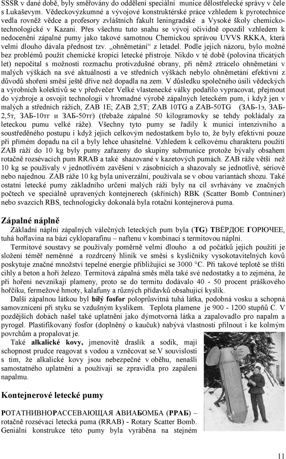Přes všechnu tuto snahu se vývoj očividně opozdil vzhledem k nedocenění zápalné pumy jako takové samotnou Chemickou správou UVVS RKKA, která velmi dlouho dávala přednost tzv. ohněmetání z letadel.