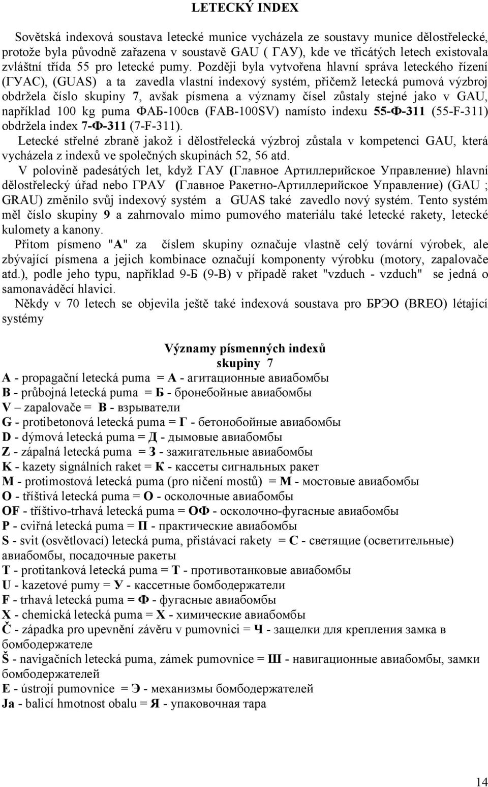 Později byla vytvořena hlavní správa leteckého řízení (ГУАС), (GUAS) a ta zavedla vlastní indexový systém, přičemţ letecká pumová výzbroj obdrţela číslo skupiny 7, avšak písmena a významy čísel