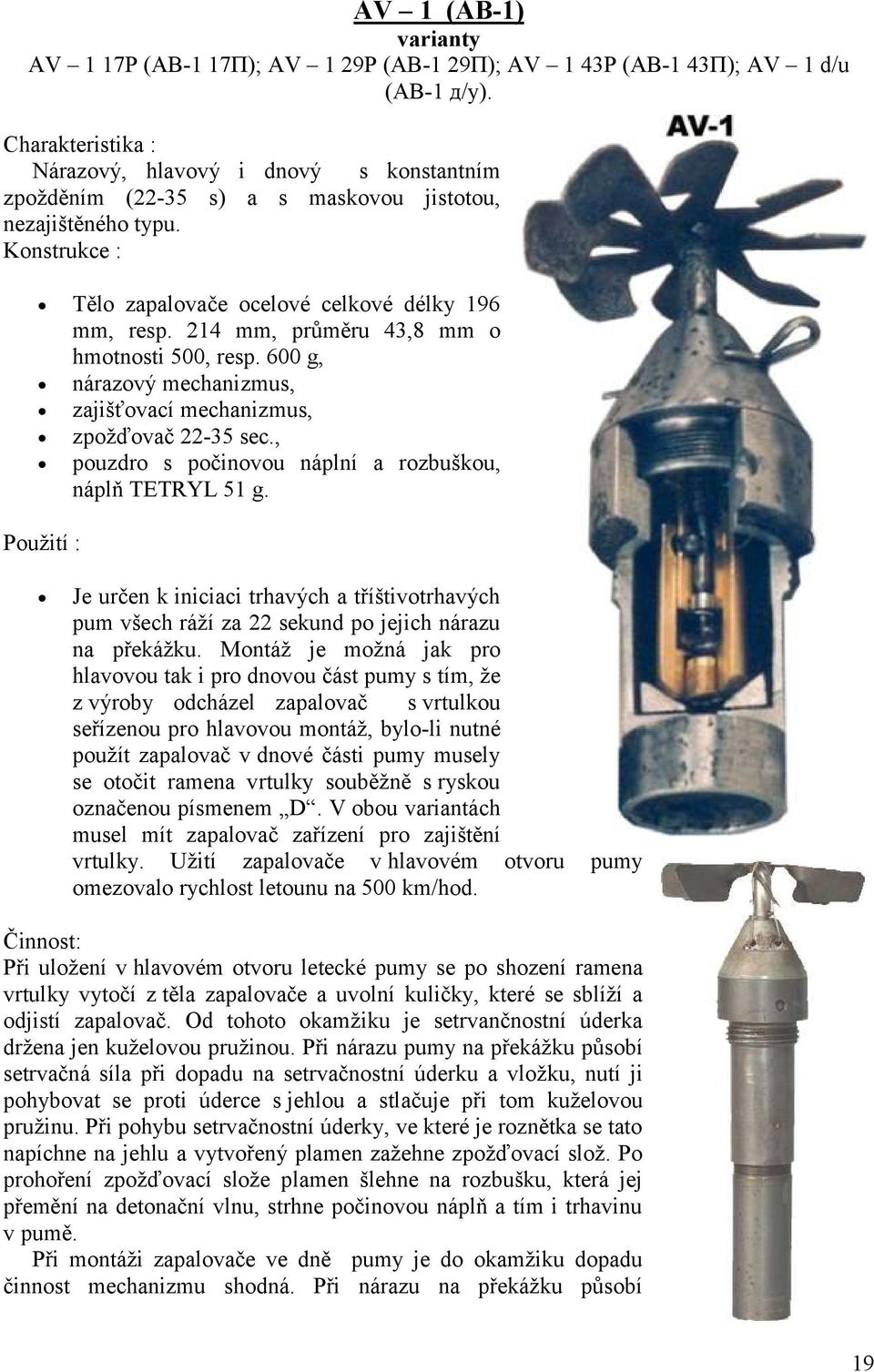 214 mm, průměru 43,8 mm o hmotnosti 500, resp. 600 g, nárazový mechanizmus, zajišťovací mechanizmus, Pouţití : zpoţďovač 22-35 sec., pouzdro s počinovou náplní a rozbuškou, náplň TETRYL 51 g.