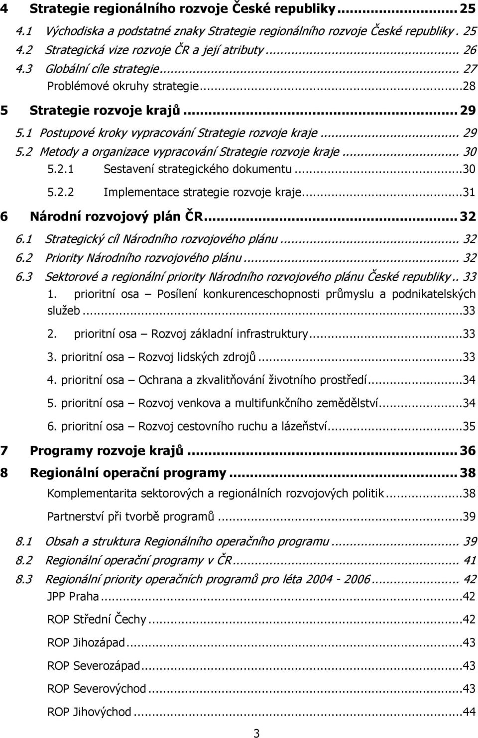 .. 30 5.2.1 Sestavení strategického dokumentu... 30 5.2.2 Implementace strategie rozvoje kraje... 31 6 Národní rozvojový plán ČR... 32 6.1 Strategický cíl Národního rozvojového plánu... 32 6.2 Priority Národního rozvojového plánu.