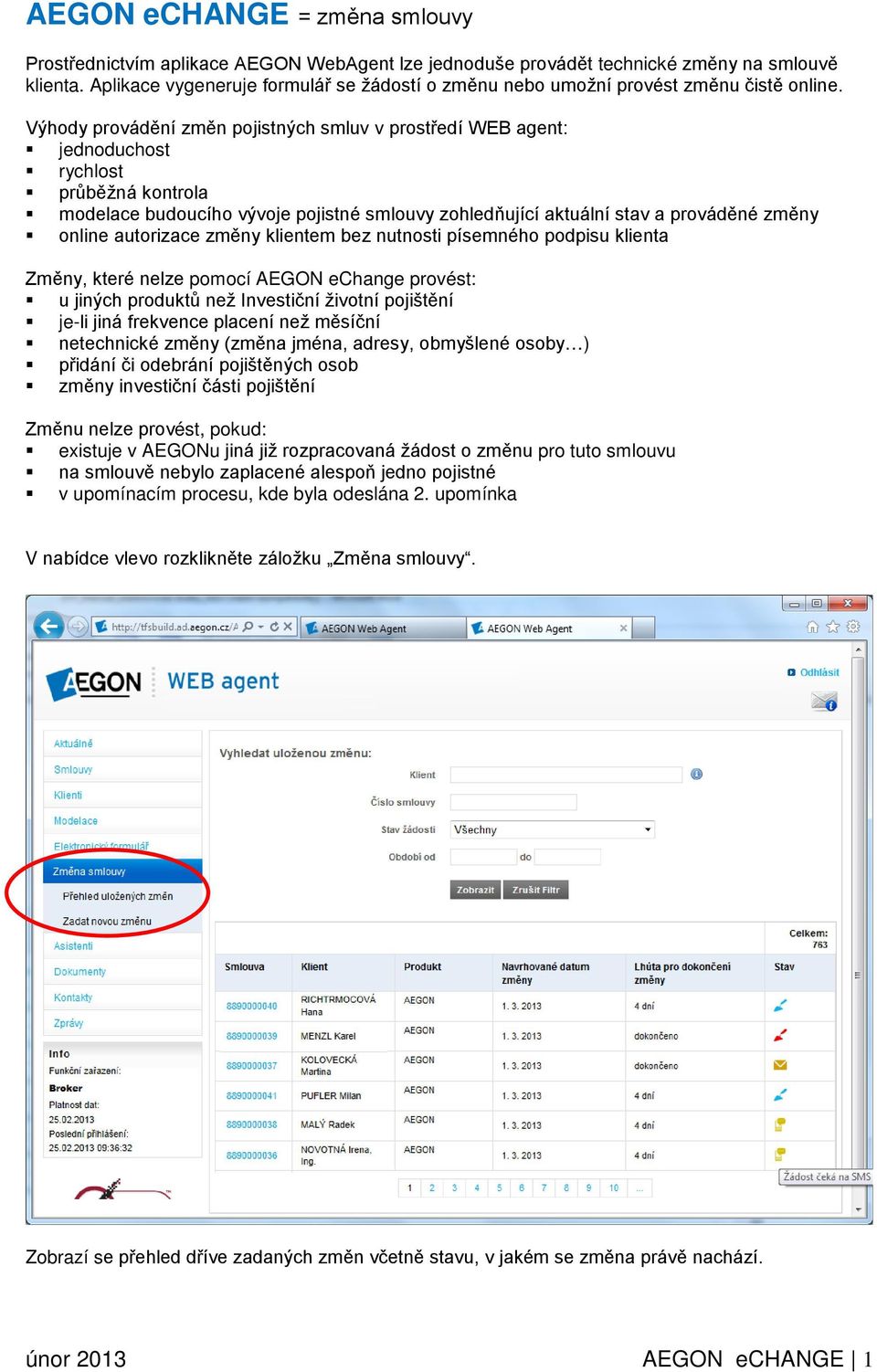 Výhody provádění změn pojistných smluv v prostředí WEB agent: jednoduchost rychlost průběžná kontrola modelace budoucího vývoje pojistné smlouvy zohledňující aktuální stav a prováděné změny online
