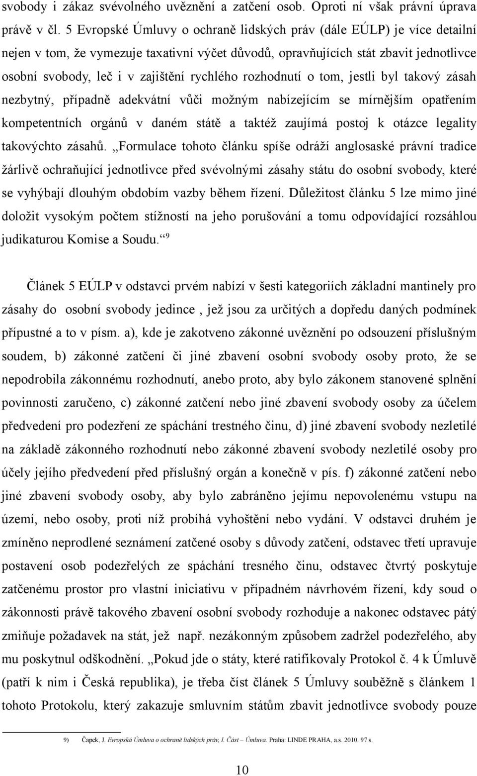 rychlého rozhodnutí o tom, jestli byl takový zásah nezbytný, případně adekvátní vůči možným nabízejícím se mírnějším opatřením kompetentních orgánů v daném státě a taktéž zaujímá postoj k otázce