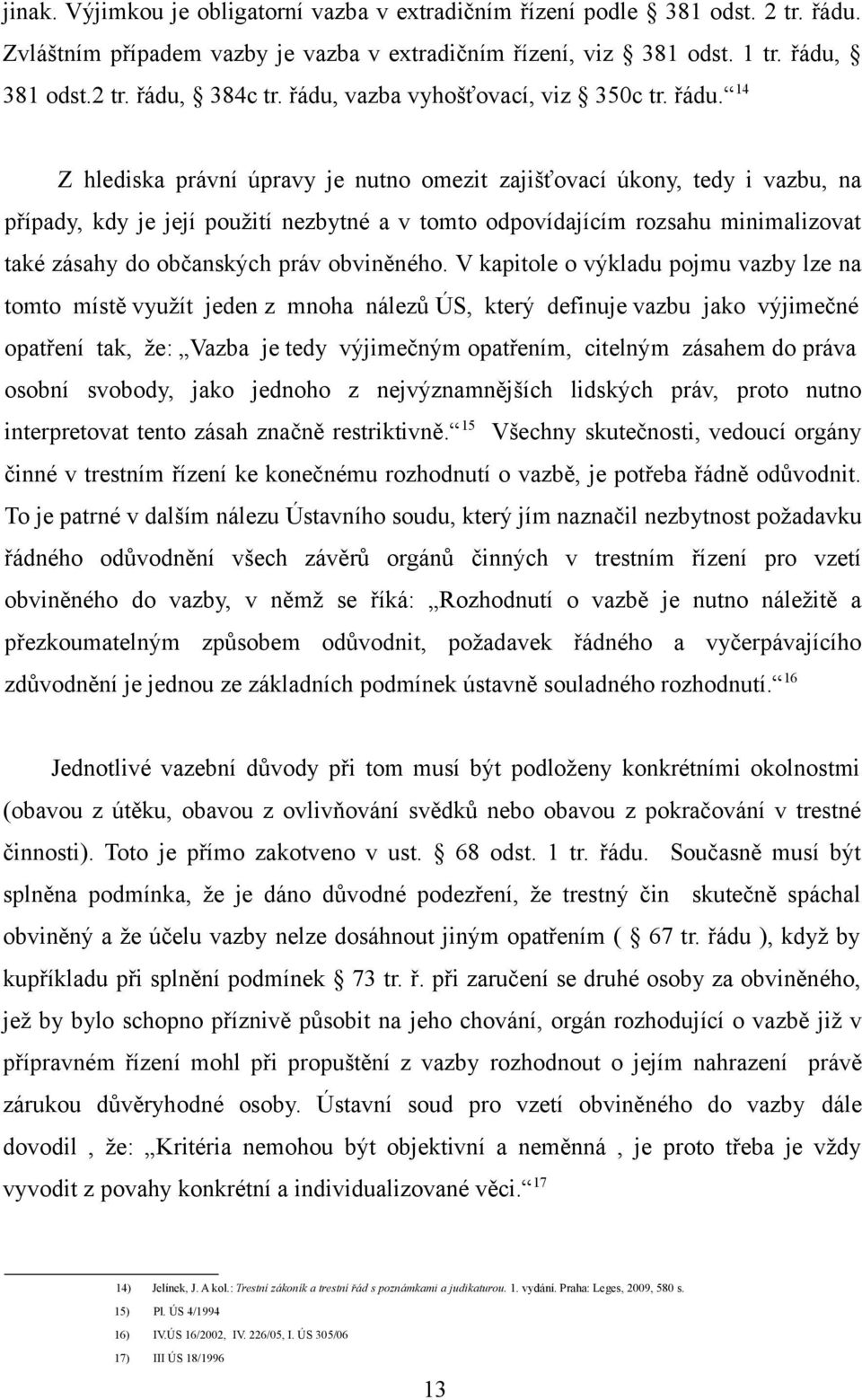 14 Z hlediska právní úpravy je nutno omezit zajišťovací úkony, tedy i vazbu, na případy, kdy je její použití nezbytné a v tomto odpovídajícím rozsahu minimalizovat také zásahy do občanských práv