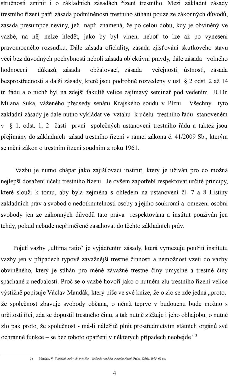 znamená, že po celou dobu, kdy je obviněný ve vazbě, na něj nelze hledět, jako by byl vinen, neboť to lze až po vynesení pravomocného rozsudku.