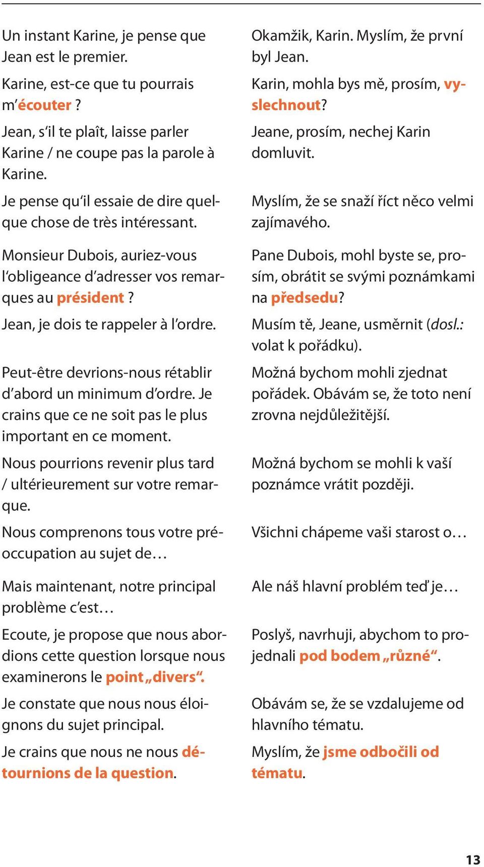 Peut-être devrions-nous rétablir d abord un minimum d ordre. Je crains que ce ne soit pas le plus important en ce moment. Nous pourrions revenir plus tard / ultérieurement sur votre remarque.