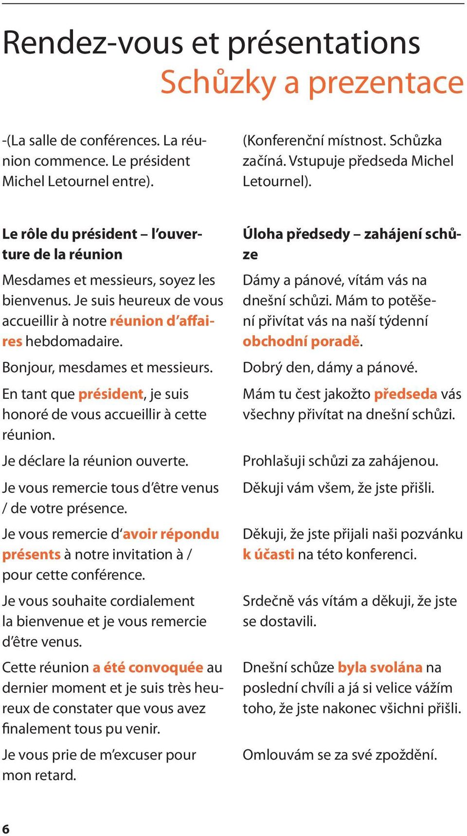 Je suis heureux de vous accueillir à notre réunion d affaires hebdomadaire. Bonjour, mesdames et messieurs. En tant que président, je suis honoré de vous accueillir à cette réunion.